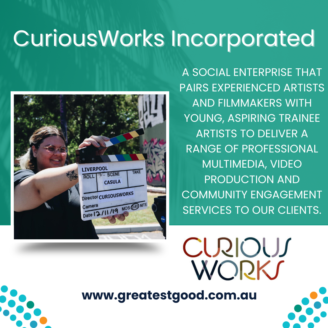 A green tile with the title CuriousWorks Incorporated and a picture of a person holding a film style clapperboard or slate with Director: CUriousworks written on it. Adjacent is the text A SOCIAL ENTERPRISE THAT PAIRS EXPERIENCED ARTISTS AND FILMMAKERS WITH YOUNG ASPIRING TRAINEE ARTISTS TO DELIVER A RANGE OF PROFESSIONAL MULTIMEDIA, VIDEO PRODUCTION AND COMMUNITY ENGAGEMENT SERVICES TO OUR CLIENTS. Under that is the CuriousWorks logo and the web address www.greatestgood.com.au