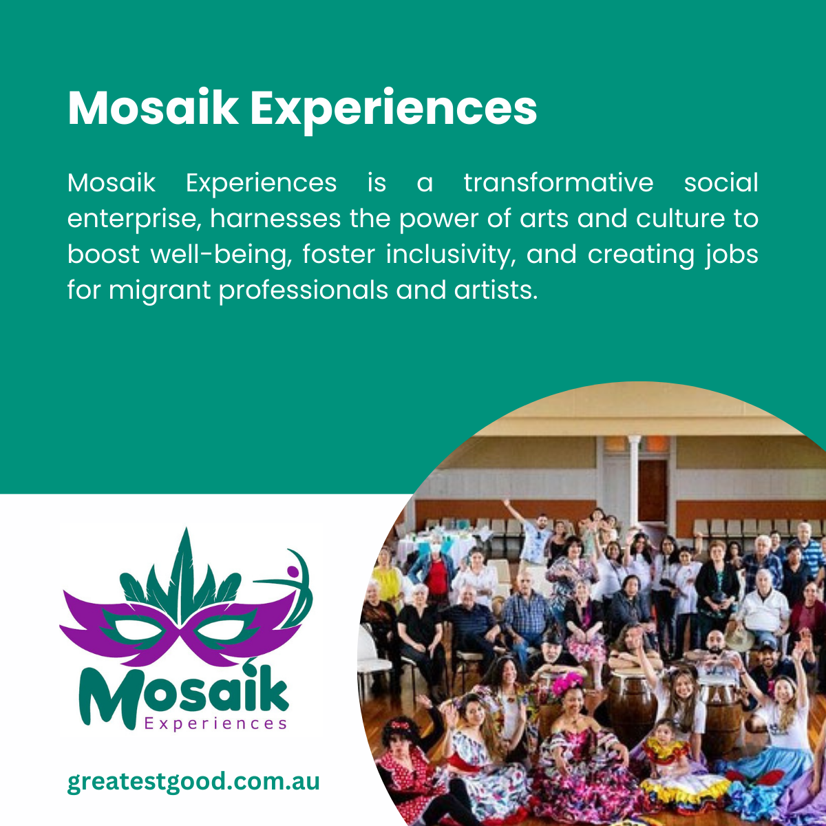 A teal-green background with text describing Mosaik Experiences, a social enterprise leveraging arts and culture to create jobs for migrant professionals and artists. Includes the Mosaik Experiences logo and a photo of a diverse group of people posing joyfully in colourful outfits, representing cultural inclusivity. The Greatest Good website URL is displayed below.