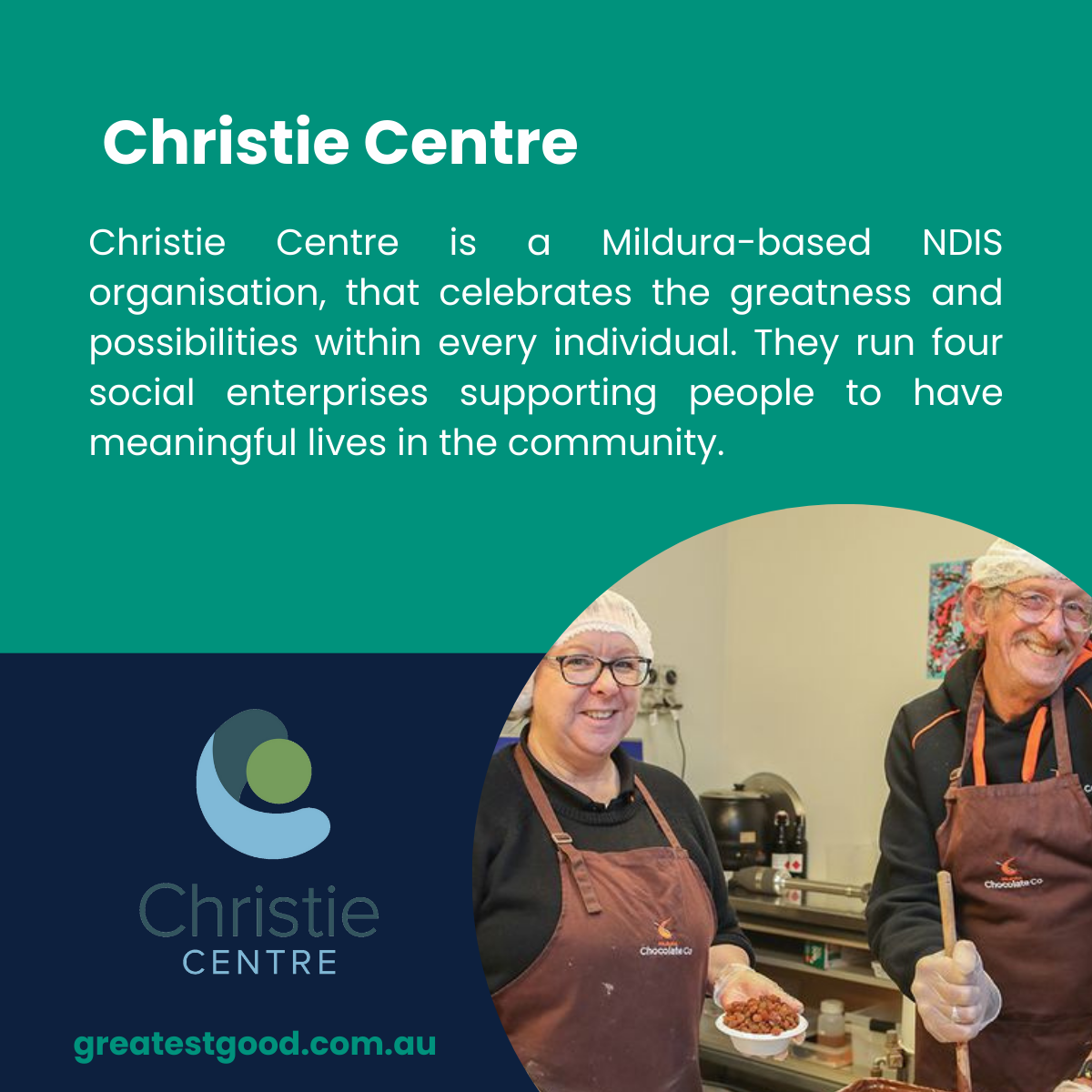 A teal-green background showcasing the Christie Centre, an NDIS organisation supporting meaningful community lives through four social enterprises. Features the Christie Centre logo, a photo of two smiling individuals wearing aprons in a chocolate-making workshop, and the Greatest Good website URL.