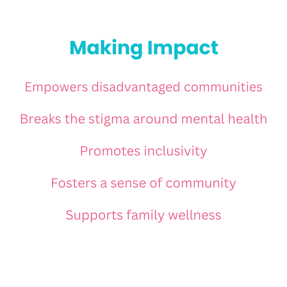 A graphic on a white background with the title 'Making Impact' in teal text. Below, a list of positive outcomes in pink text reads: 'Empowers disadvantaged communities', 'Breaks the stigma around mental health', 'Promotes inclusivity', 'Fosters a sense of community', and 'Supports family wellness'