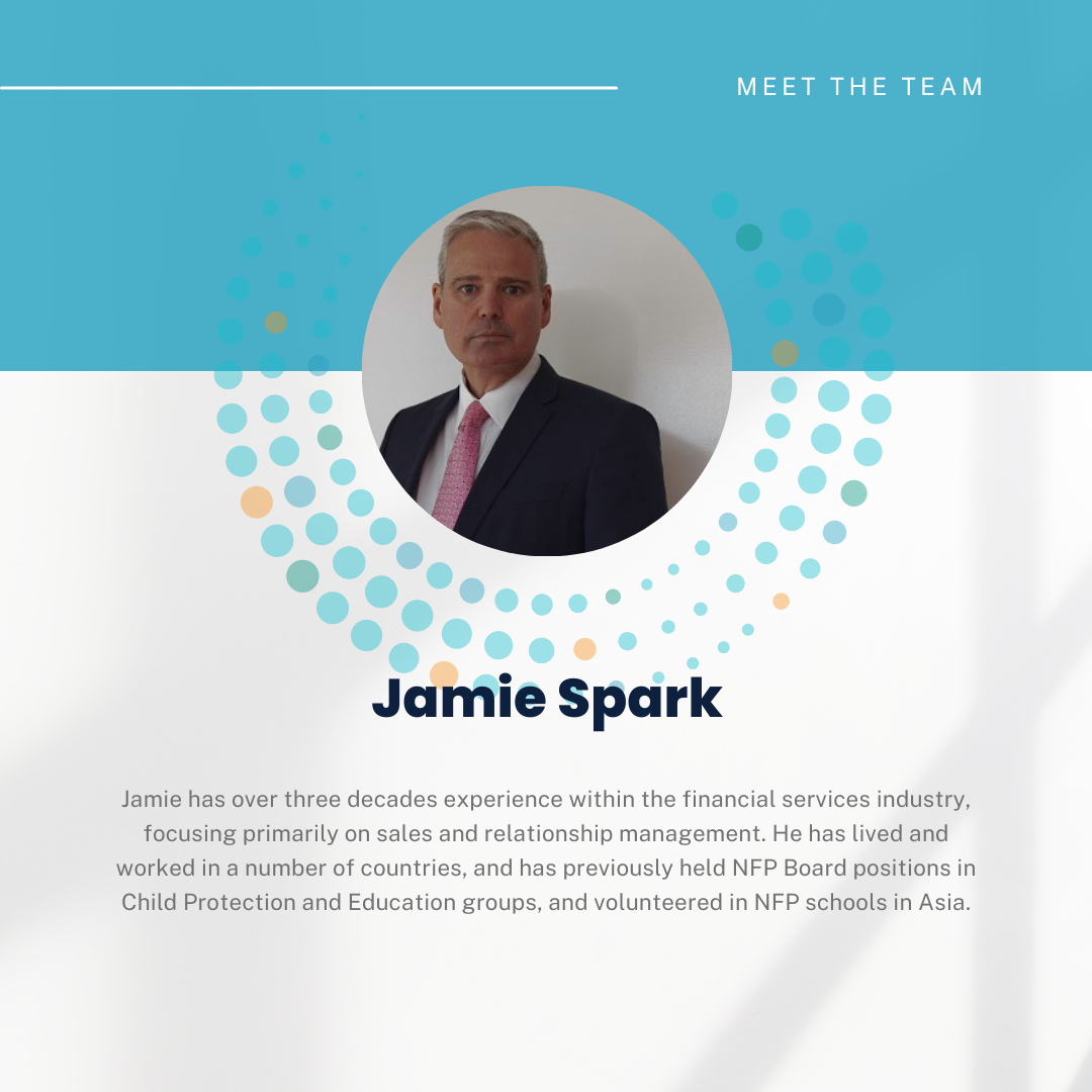 A picture of Jamie Spark looking directly at the camera with the text: Jamie has over three decades experience within the financial services industry, focusing primarily on sales and relationship management. He ahs lived and worked in a number of countries, and has previously held NPF Board positions in Child Protection and Education groups, and volunteer in NFP schools in Asia.